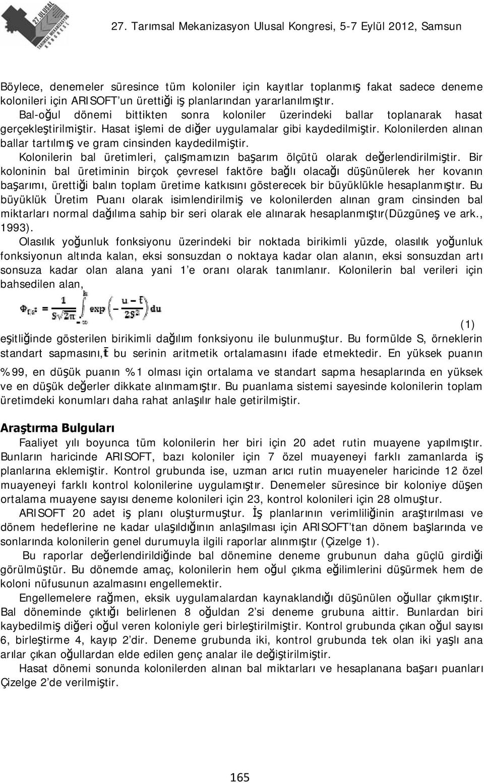 Kolonilerden alınan ballar tartılmış ve gram cinsinden kaydedilmiştir. Kolonilerin bal üretimleri, çalışmamızın başarım ölçütü olarak değerlendirilmiştir.