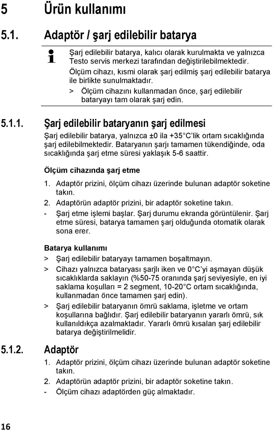 1. Şarj edilebilir bataryanın şarj edilmesi Şarj edilebilir batarya, yalnızca ±0 ila +35 C lik ortam sıcaklığında şarj edilebilmektedir.