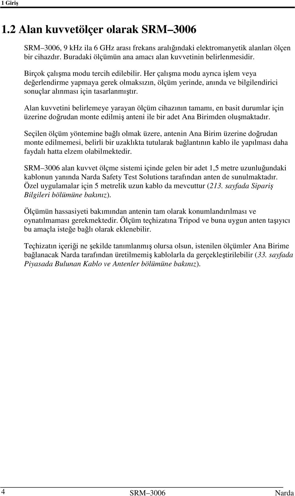 Her çalışma modu ayrıca işlem veya değerlendirme yapmaya gerek olmaksızın, ölçüm yerinde, anında ve bilgilendirici sonuçlar alınması için tasarlanmıştır.