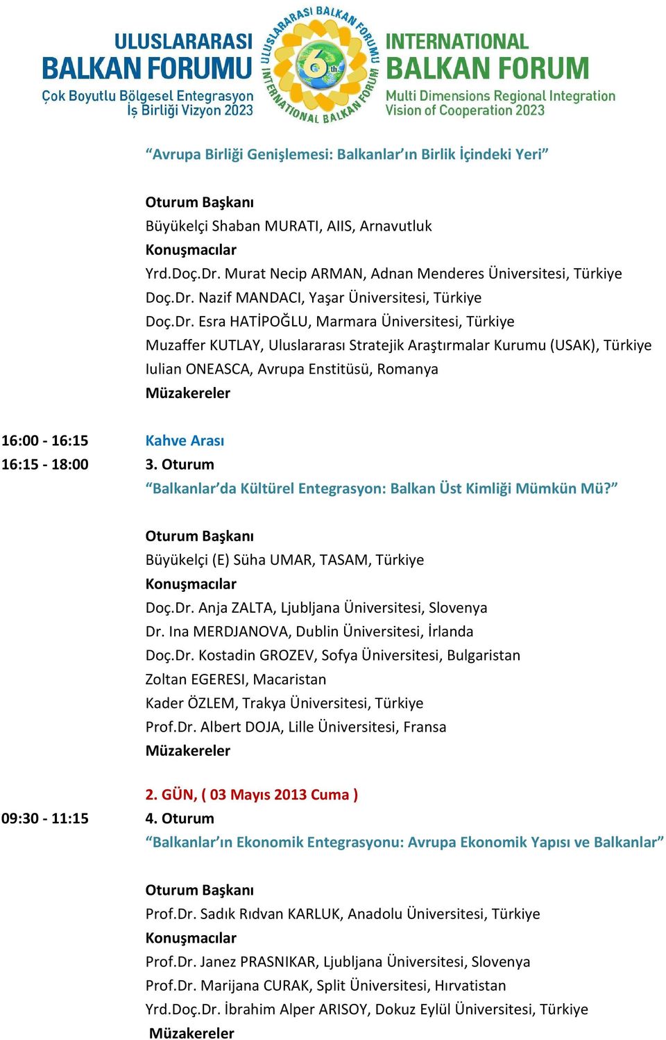 16:15-18:00 3. Oturum Balkanlar da Kültürel Entegrasyon: Balkan Üst Kimliği Mümkün Mü? Büyükelçi (E) Süha UMAR, TASAM, Türkiye Doç.Dr. Anja ZALTA, Ljubljana Üniversitesi, Slovenya Dr.