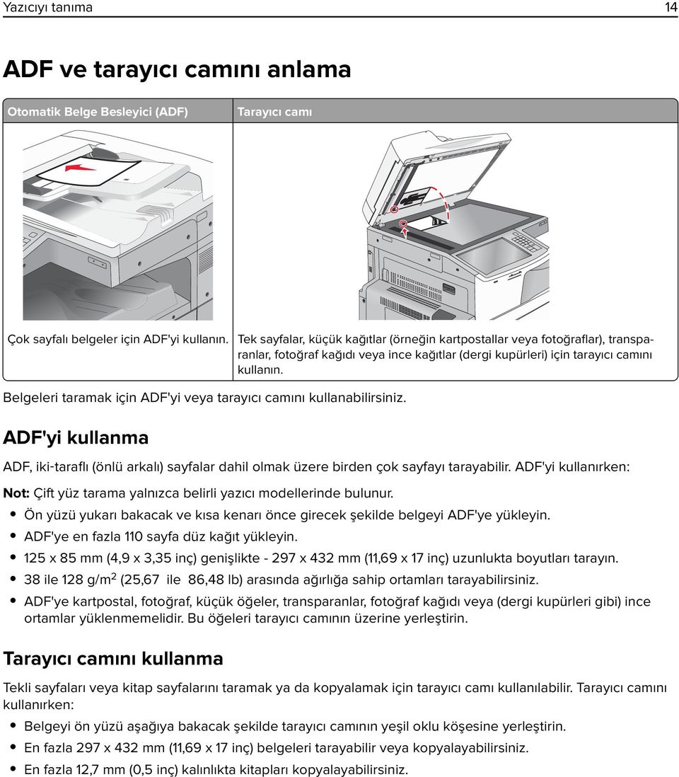 Belgeleri taramak için ADF'yi veya tarayıcı camını kullanabilirsiniz. ADF'yi kullanma ADF, iki taraflı (önlü arkalı) sayfalar dahil olmak üzere birden çok sayfayı tarayabilir.