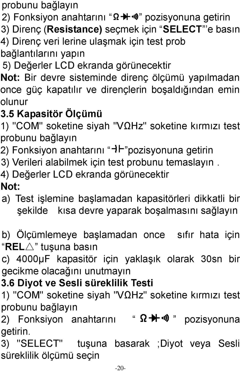 5 Kapasitör Ölçümü 1) "COM" soketine siyah "VΩHz" soketine kırmızı test probunu bağlayın 2) Fonksiyon anahtarını pozisyonuna getirin 3) Verileri alabilmek için test probunu temaslayın.