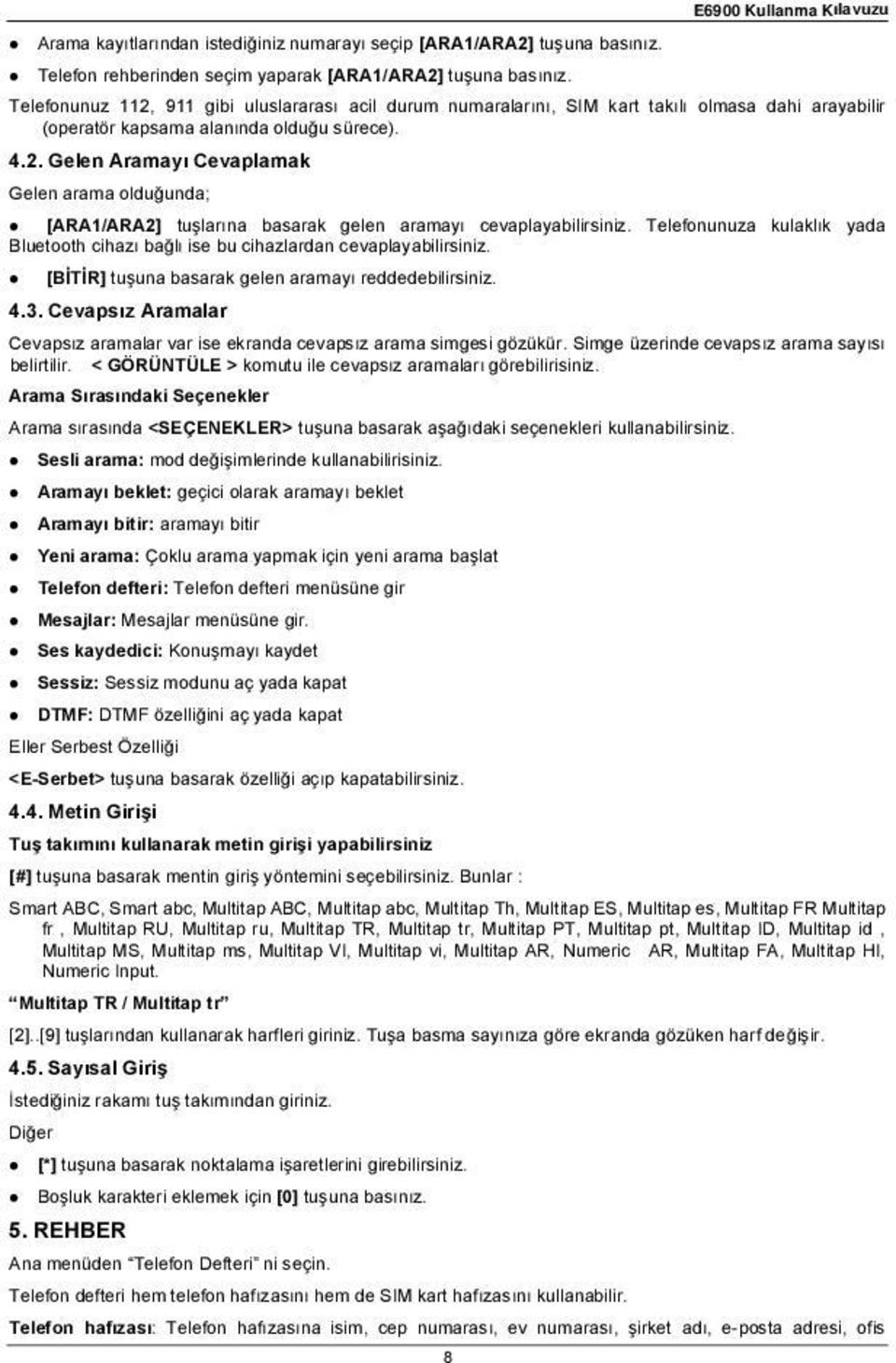 Telefonunuza kulaklık yada Bluetooth cihazı ba lı ise bu cihazlardan cevaplayabilirsiniz. [B T R] tu una basarak gelen aramayı reddedebilirsiniz. 4.3.