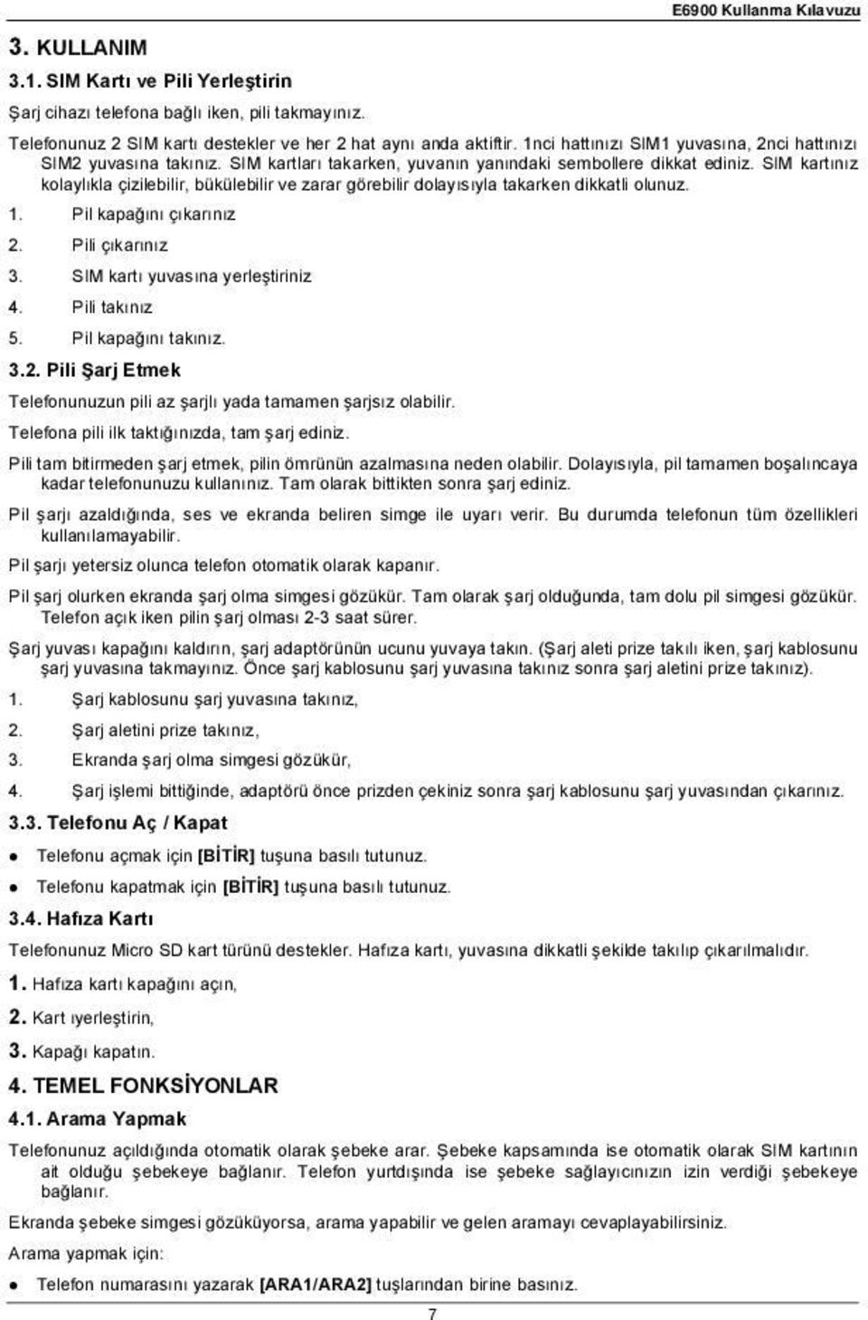 SIM kartınız kolaylıkla çizilebilir, bükülebilir ve zarar görebilir dolayısıyla takarken dikkatli olunuz. 1. Pil kapa ını çıkarınız 2. Pili çıkarınız 3. SIM kartı yuvasına yerle tiriniz 4.