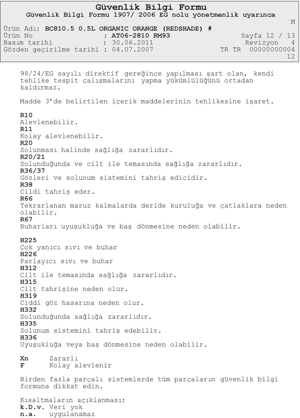 R20/21 Solunduğunda ve cilt ile temasında sağlığa zararlıdır. R36/37 Gözleri ve solunum sistemini tahriş edicidir. R38 Cildi tahriş eder.