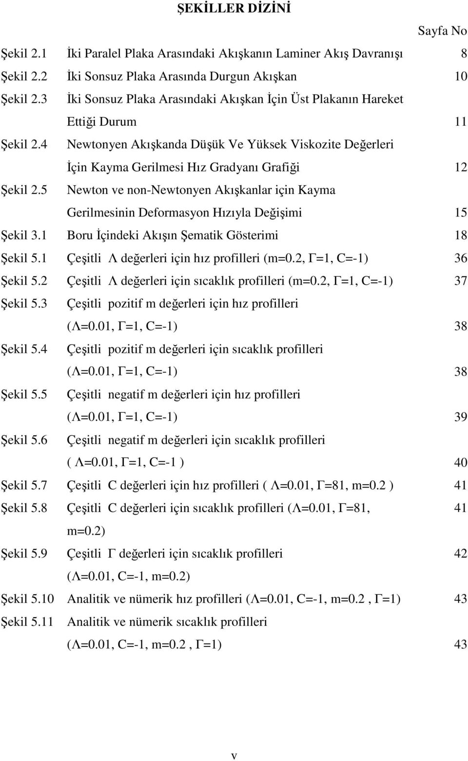 5 Newton ve non-newtonyen Akışkanlar için Kayma Gerilmesinin Deformasyon Hızıyla Değişimi 5 Şekil 3. Boru İçindeki Akışın Şematik Gösterimi 8 Şekil 5. Çeşitli Λ değerleri için hız profilleri (m=.