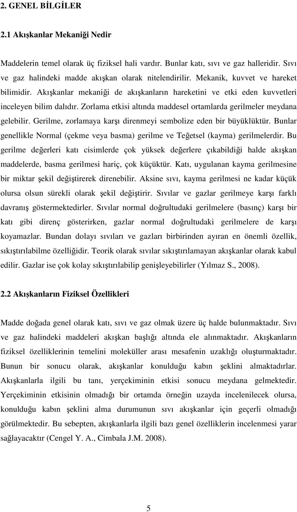 Zorlama etkisi altında maddesel ortamlarda gerilmeler meydana gelebilir. Gerilme, zorlamaya karşı direnmeyi sembolize eden bir büyüklüktür.