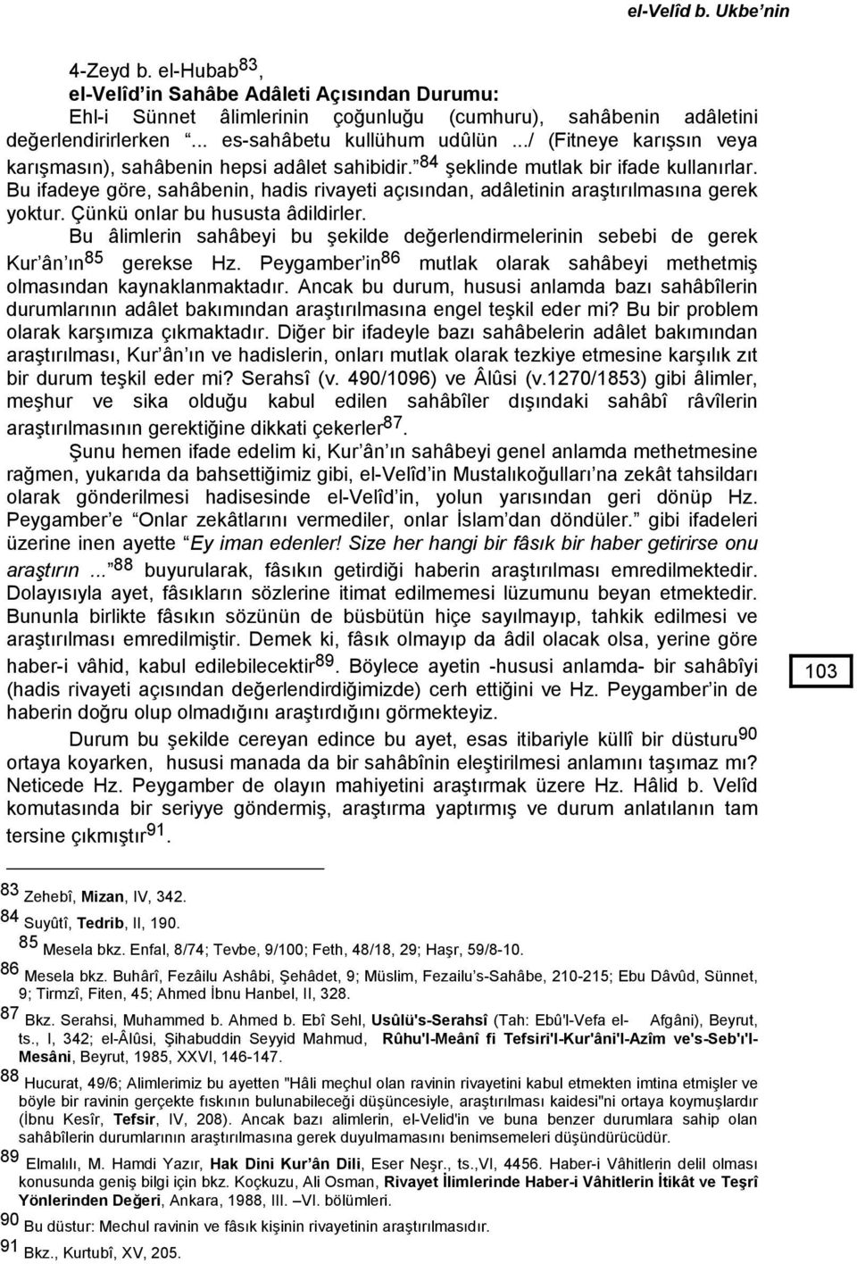 Bu ifadeye göre, sahâbenin, hadis rivayeti açısından, adâletinin araştırılmasına gerek yoktur. Çünkü onlar bu hususta âdildirler.