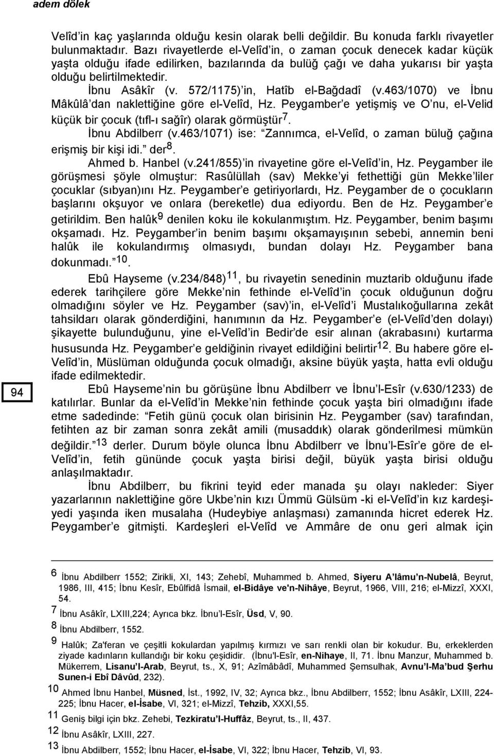 572/1175) in, Hatîb el-bağdadî (v.463/1070) ve İbnu Mâkûlâ dan naklettiğine göre el-velîd, Hz. Peygamber e yetişmiş ve O nu, el-velid küçük bir çocuk (tıfl-ı sağîr) olarak görmüştür 7.