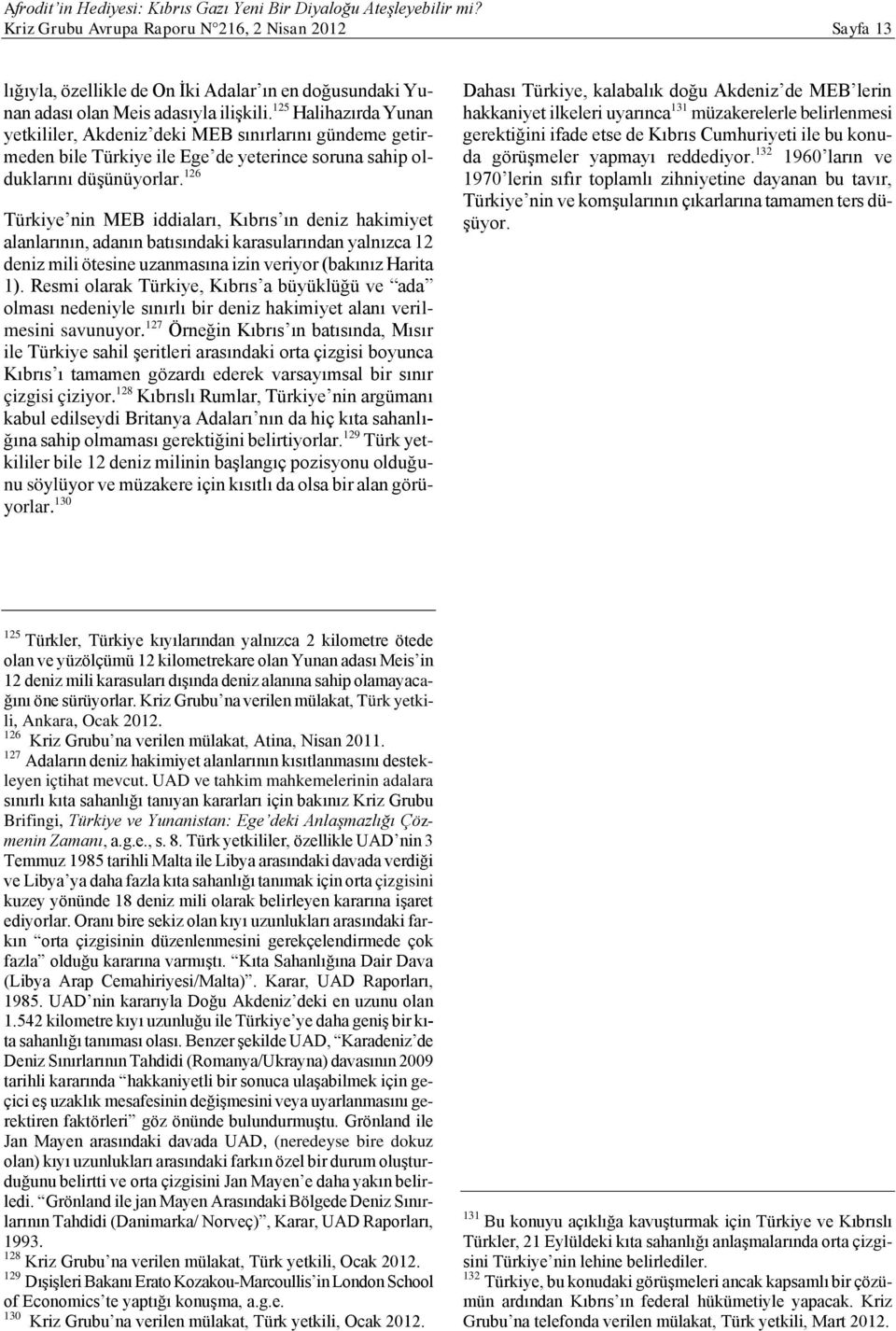 126 Türkiye nin MEB iddiaları, Kıbrıs ın deniz hakimiyet alanlarının, adanın batısındaki karasularından yalnızca 12 deniz mili ötesine uzanmasına izin veriyor (bakınız Harita 1).