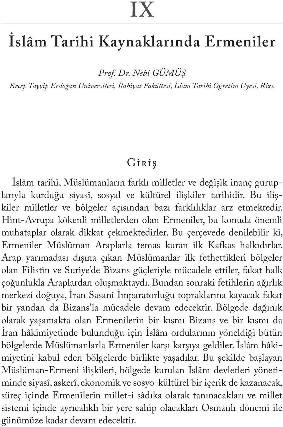 Hint-Avrupa kökenli milletlerden olan Ermeniler, bu konuda önemli muhataplar olarak dikkat çekmektedirler. Bu çerçevede denilebilir ki, Ermeniler Müslüman Araplarla temas kuran ilk Kafkas halkıdırlar.