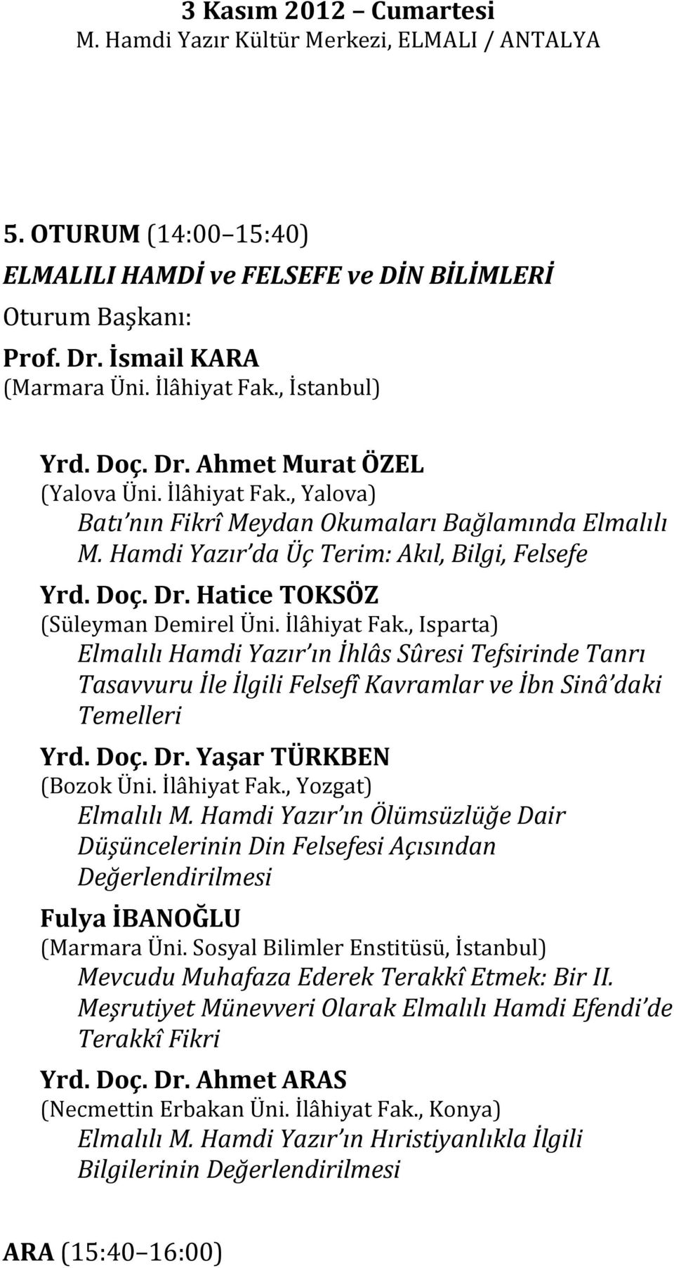 Doç. Dr. Hatice TOKSÖZ (Süleyman Demirel Üni. İlâhiyat Fak., Isparta) Elmalılı Hamdi Yazır ın İhlâs Sûresi Tefsirinde Tanrı Tasavvuru İle İlgili Felsefî Kavramlar ve İbn Sinâ daki Temelleri Yrd. Doç.