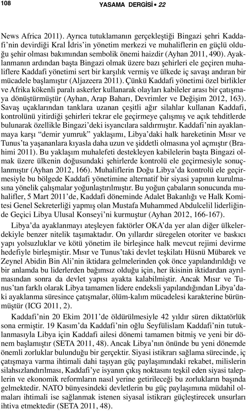 Ayaklanmanın ardından başta Bingazi olmak üzere bazı şehirleri ele geçiren muhaliflere Kaddafi yönetimi sert bir karşılık vermiş ve ülkede iç savaşı andıran bir mücadele başlamıştır (Aljazeera 2011).