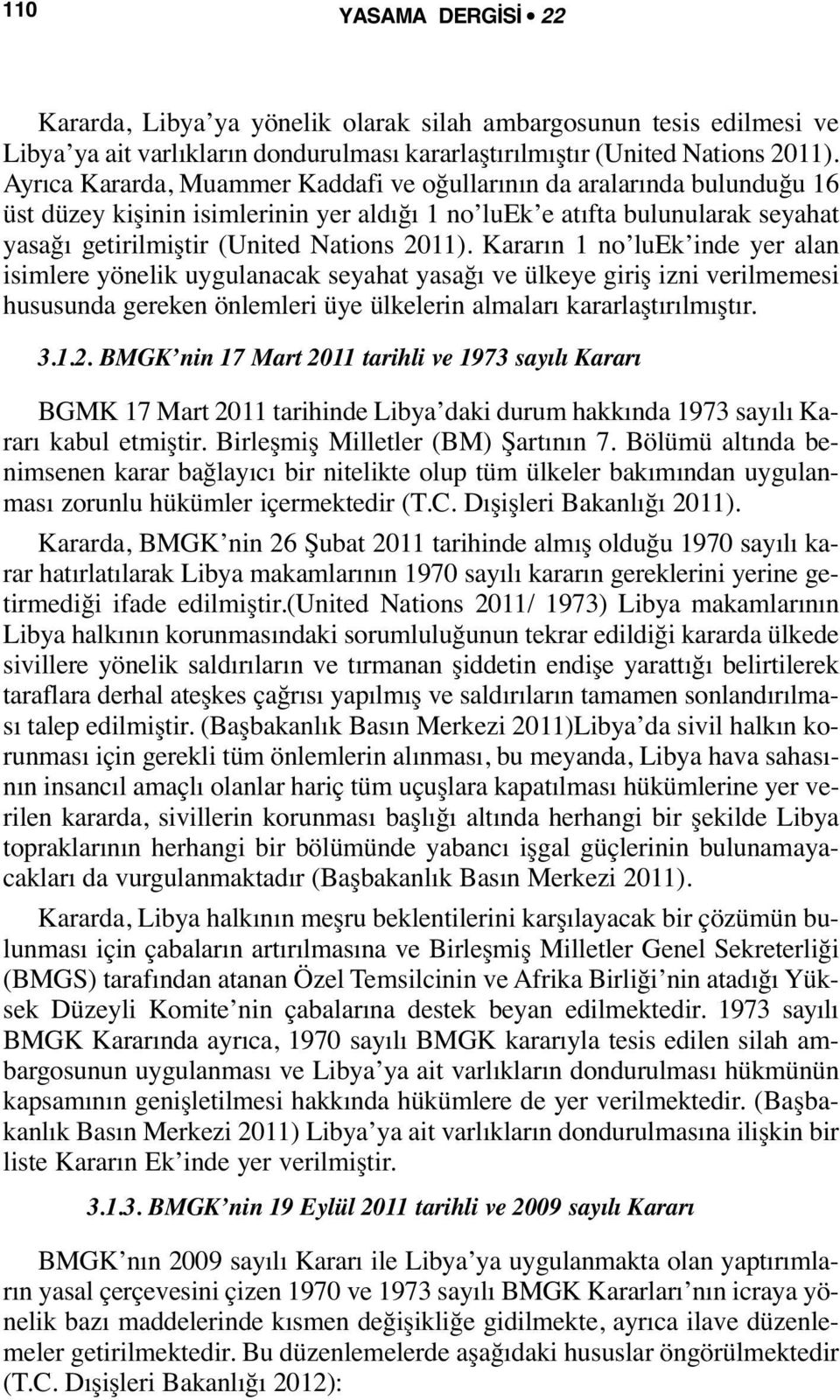 Kararın 1 no luek inde yer alan isimlere yönelik uygulanacak seyahat yasağı ve ülkeye giriş izni verilmemesi hususunda gereken önlemleri üye ülkelerin almaları kararlaştırılmıştır. 3.1.2.