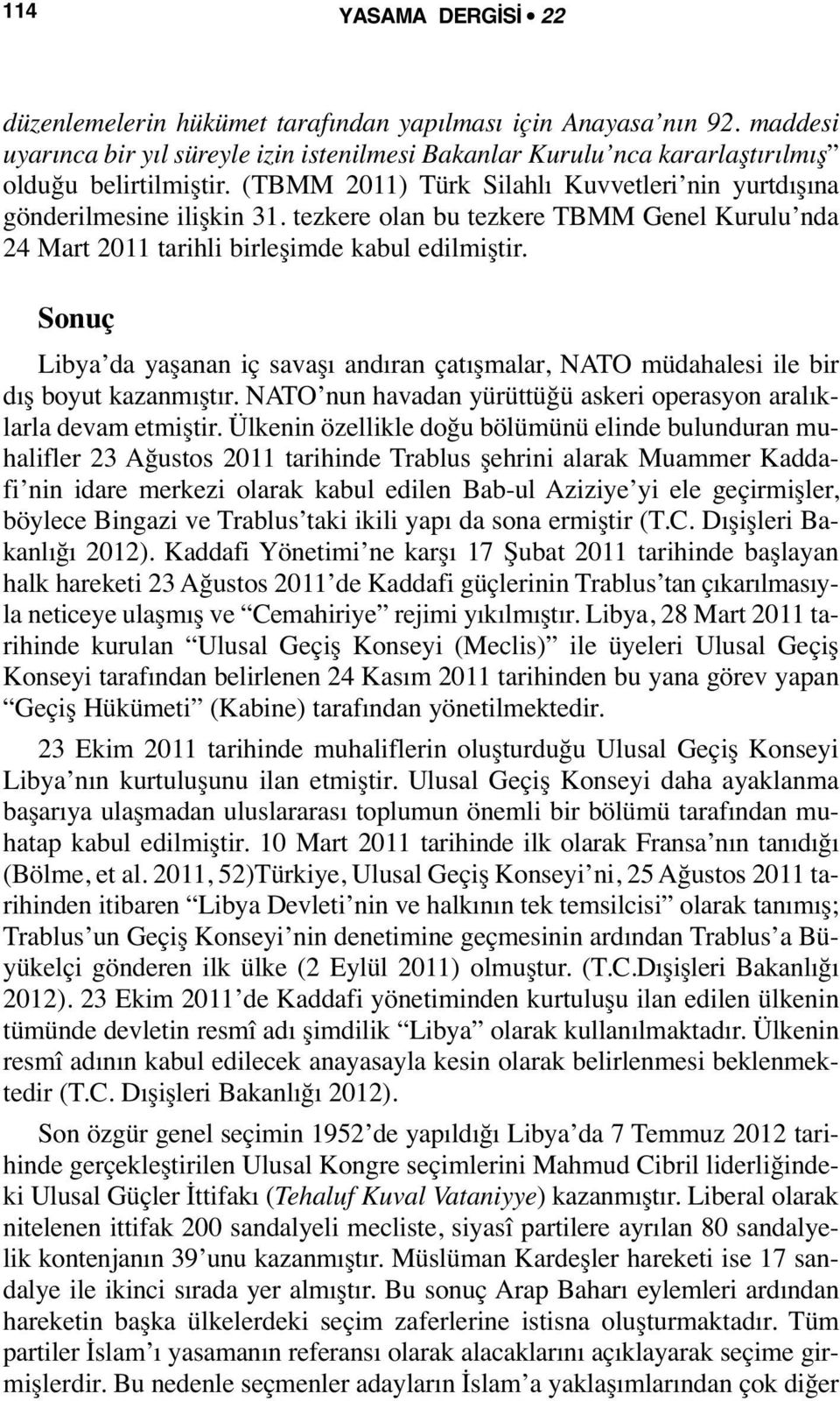 Sonuç Libya da yaşanan iç savaşı andıran çatışmalar, NATO müdahalesi ile bir dış boyut kazanmıştır. NATO nun havadan yürüttüğü askeri operasyon aralıklarla devam etmiştir.