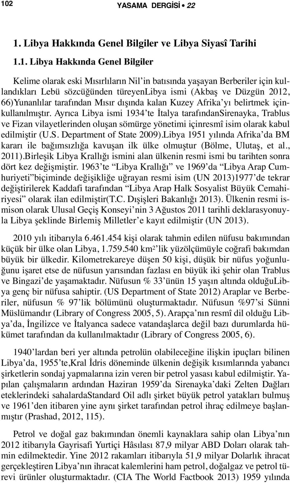 Ayrıca Libya ismi 1934 te İtalya tarafındansirenayka, Trablus ve Fizan vilayetlerinden oluşan sömürge yönetimi içinresmî isim olarak kabul edilmiştir (U.S. Department of State 2009).