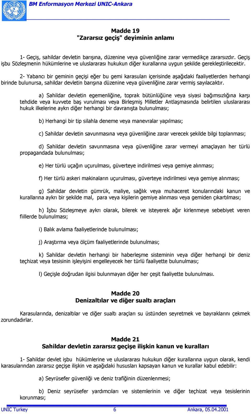 2- Yabancõ bir geminin geçişi eğer bu gemi karasularõ içerisinde aşağõdaki faaliyetlerden herhangi birinde bulunursa, sahildar devletin barõşõna düzenine veya güvenliğine zarar vermiş sayõlacaktõr.