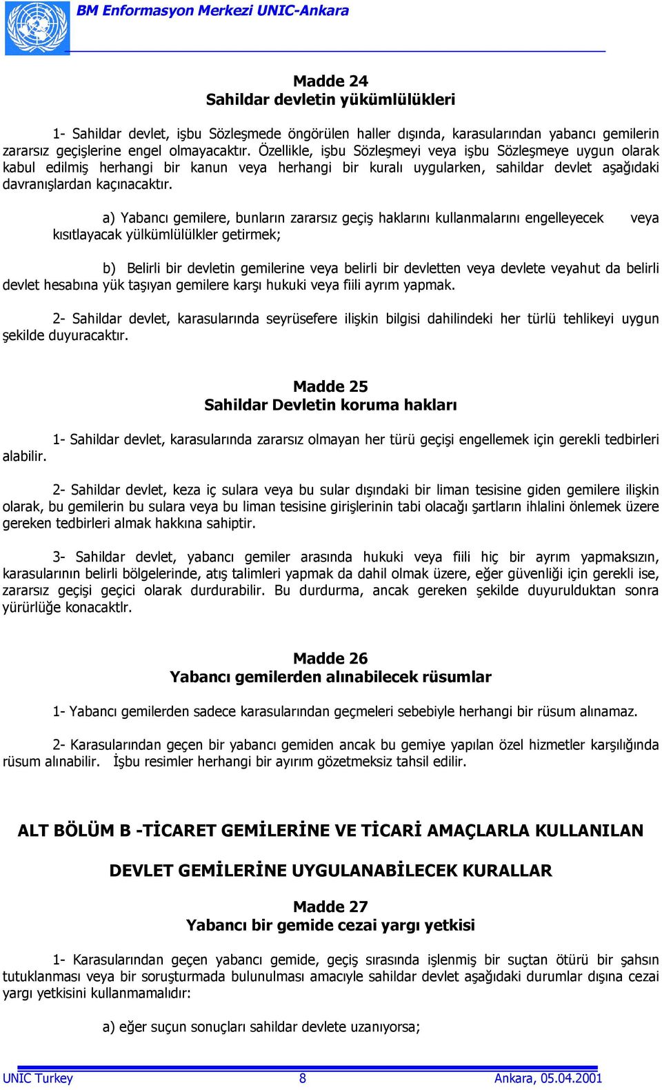 a) Yabancõ gemilere, bunlarõn zararsõz geçiş haklarõnõ kullanmalarõnõ engelleyecek veya kõsõtlayacak yülkümlülülkler getirmek; b) Belirli bir devletin gemilerine veya belirli bir devletten veya