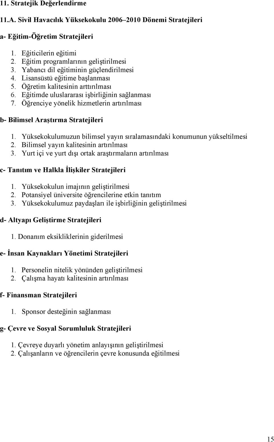 Öğrenciye yönelik hizmetlerin artırılması b- Bilimsel Araştırma Stratejileri 1. Yüksekokulumuzun bilimsel yayın sıralamasındaki konumunun yükseltilmesi 2. Bilimsel yayın kalitesinin artırılması 3.