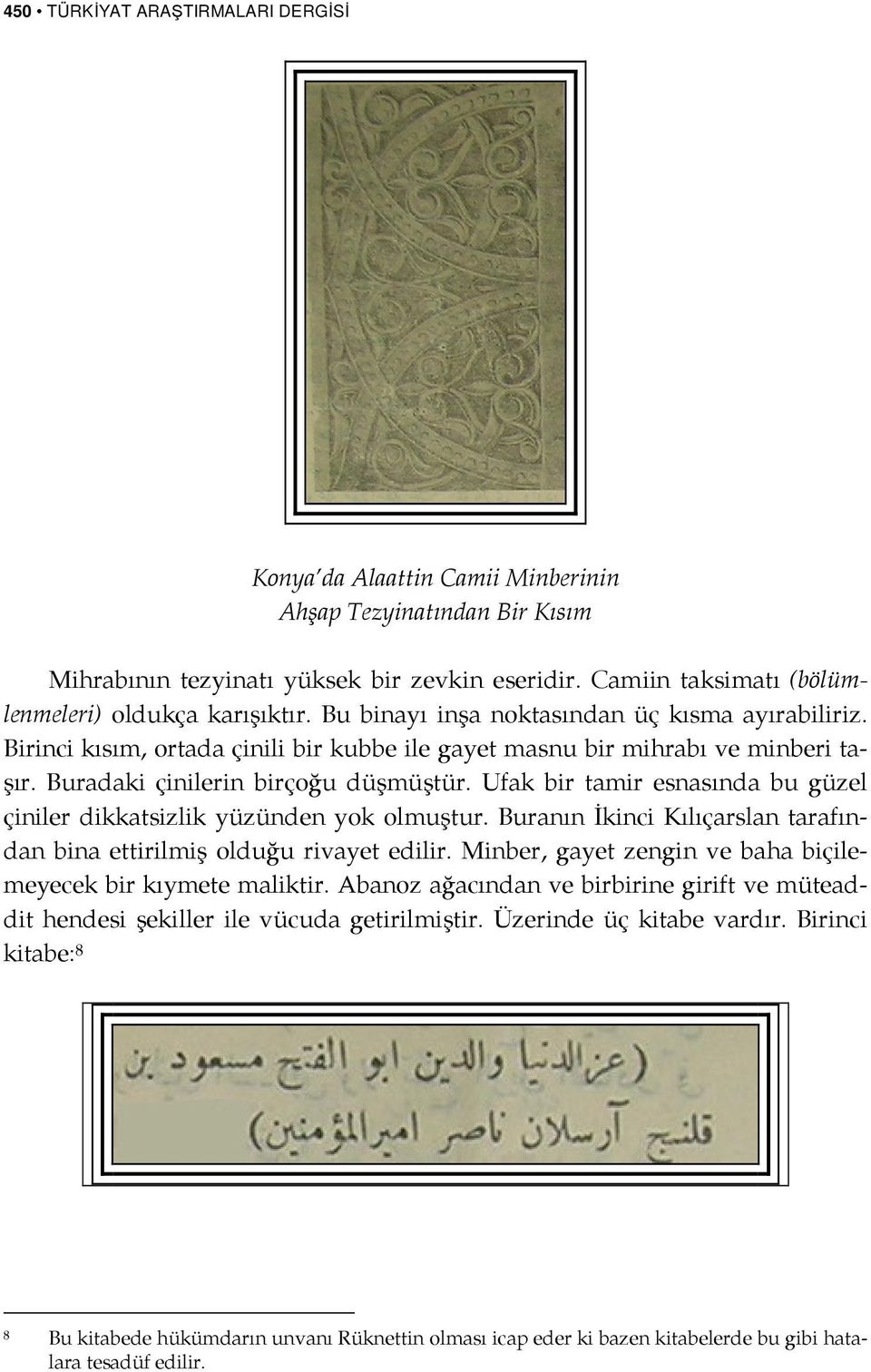 Buradaki çinilerin birçoğu düşmüştür. Ufak bir tamir esnasında bu güzel çiniler dikkatsizlik yüzünden yok olmuştur. Buranın İkinci Kılıçarslan tarafından bina ettirilmiş olduğu rivayet edilir.