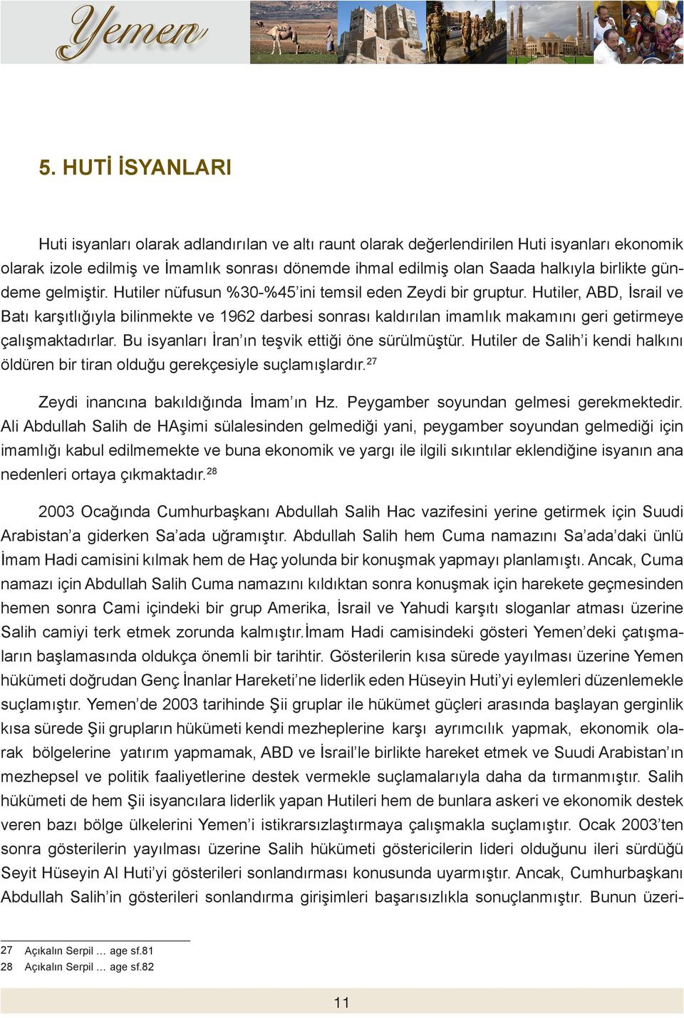 Hutiler, ABD, İsrail ve Batı karşıtlığıyla bilinmekte ve 1962 darbesi sonrası kaldırılan imamlık makamını geri getirmeye çalışmaktadırlar. Bu isyanları İran ın teşvik ettiği öne sürülmüştür.