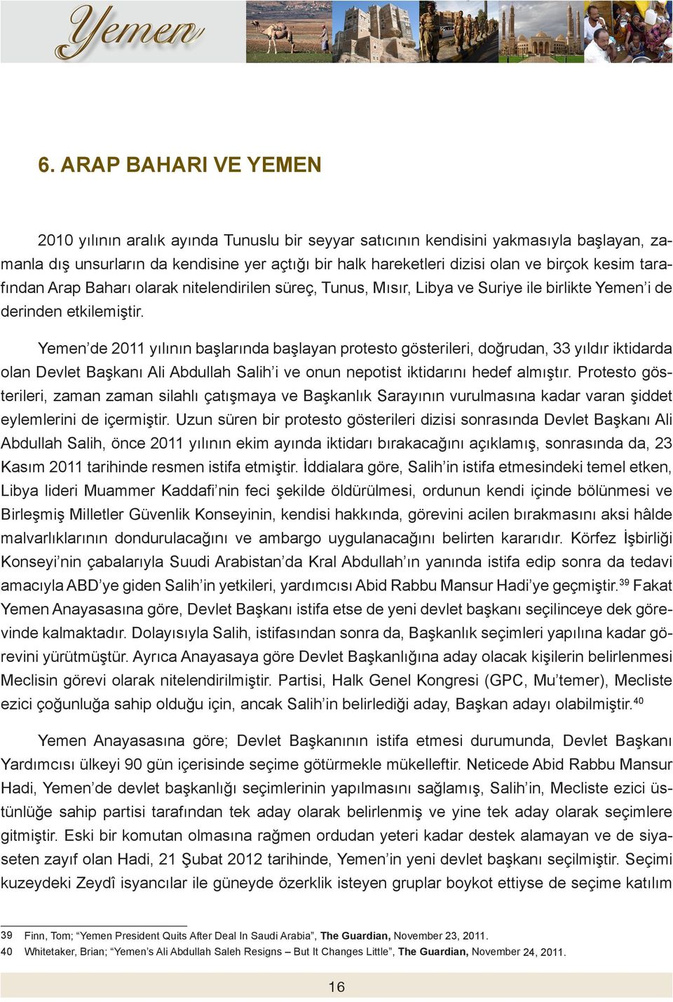 Yemen de 2011 yılının başlarında başlayan protesto gösterileri, doğrudan, 33 yıldır iktidarda olan Devlet Başkanı Ali Abdullah Salih i ve onun nepotist iktidarını hedef almıştır.