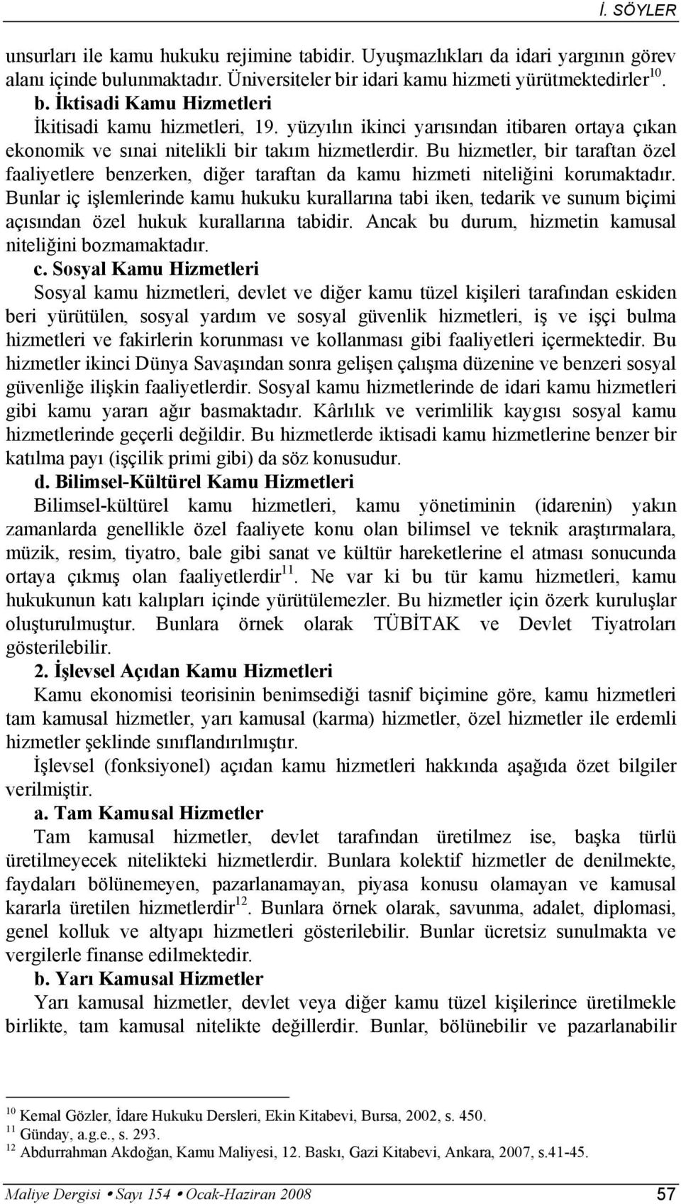 Bu hizmetler, bir taraftan özel faaliyetlere benzerken, diğer taraftan da kamu hizmeti niteliğini korumaktadır.