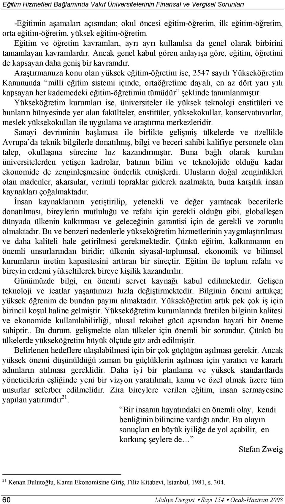 Araştırmamıza konu olan yüksek eğitim-öğretim ise, 2547 sayılı Yükseköğretim Kanununda milli eğitim sistemi içinde, ortaöğretime dayalı, en az dört yarı yılı kapsayan her kademedeki eğitim-öğretimin