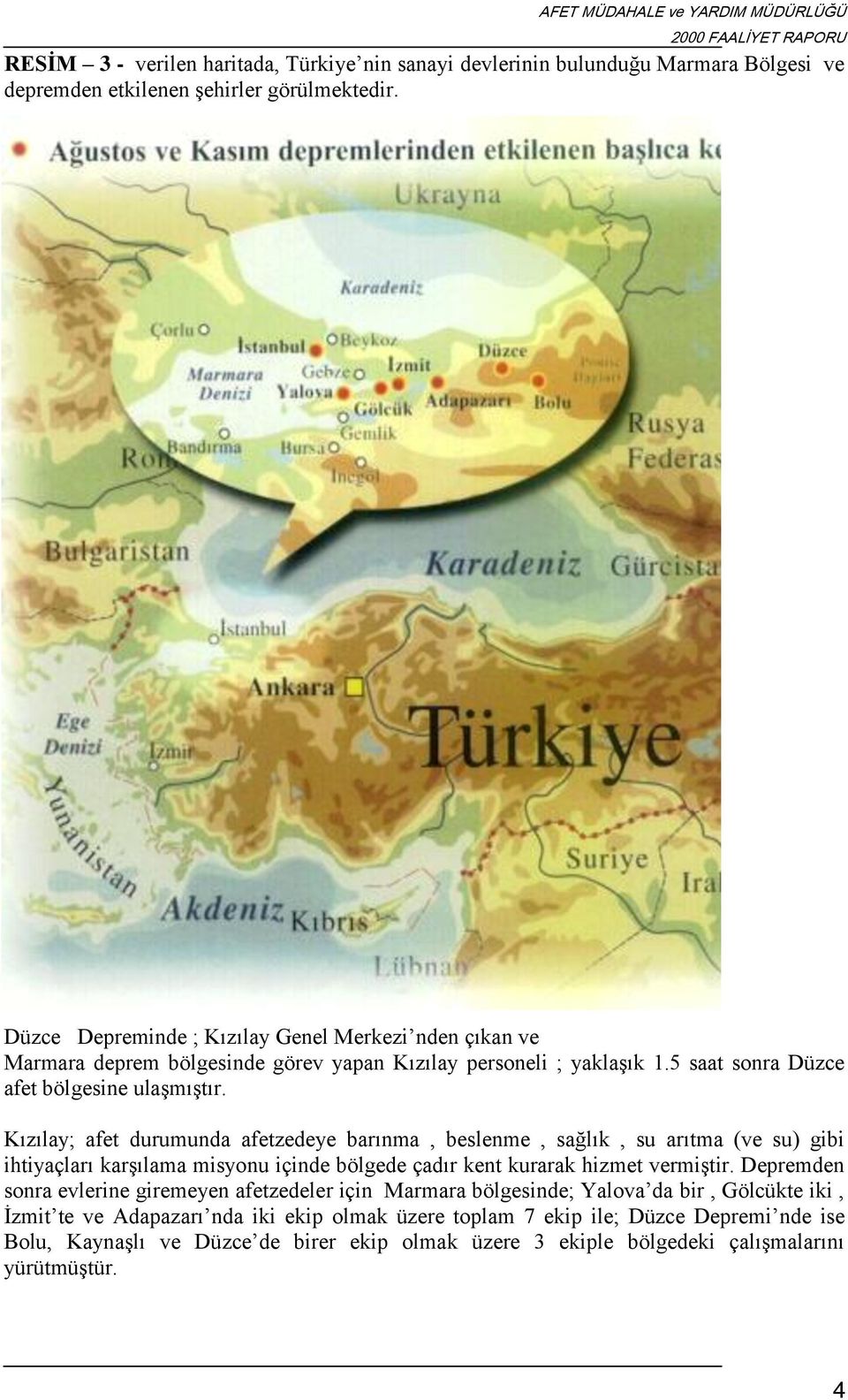 Kızılay; afet durumunda afetzedeye barınma, beslenme, sağlık, su arıtma (ve su) gibi ihtiyaçları karşılama misyonu içinde bölgede çadır kent kurarak hizmet vermiştir.