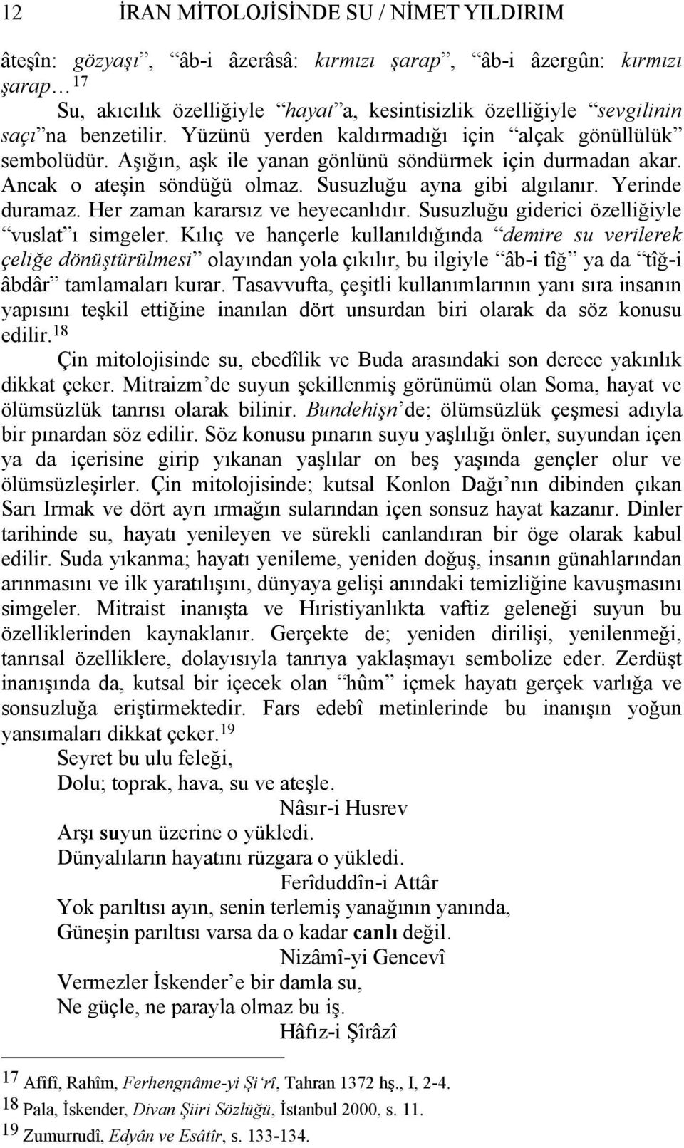 Yerinde duramaz. Her zaman kararsız ve heyecanlıdır. Susuzluğu giderici özelliğiyle vuslat ı simgeler.