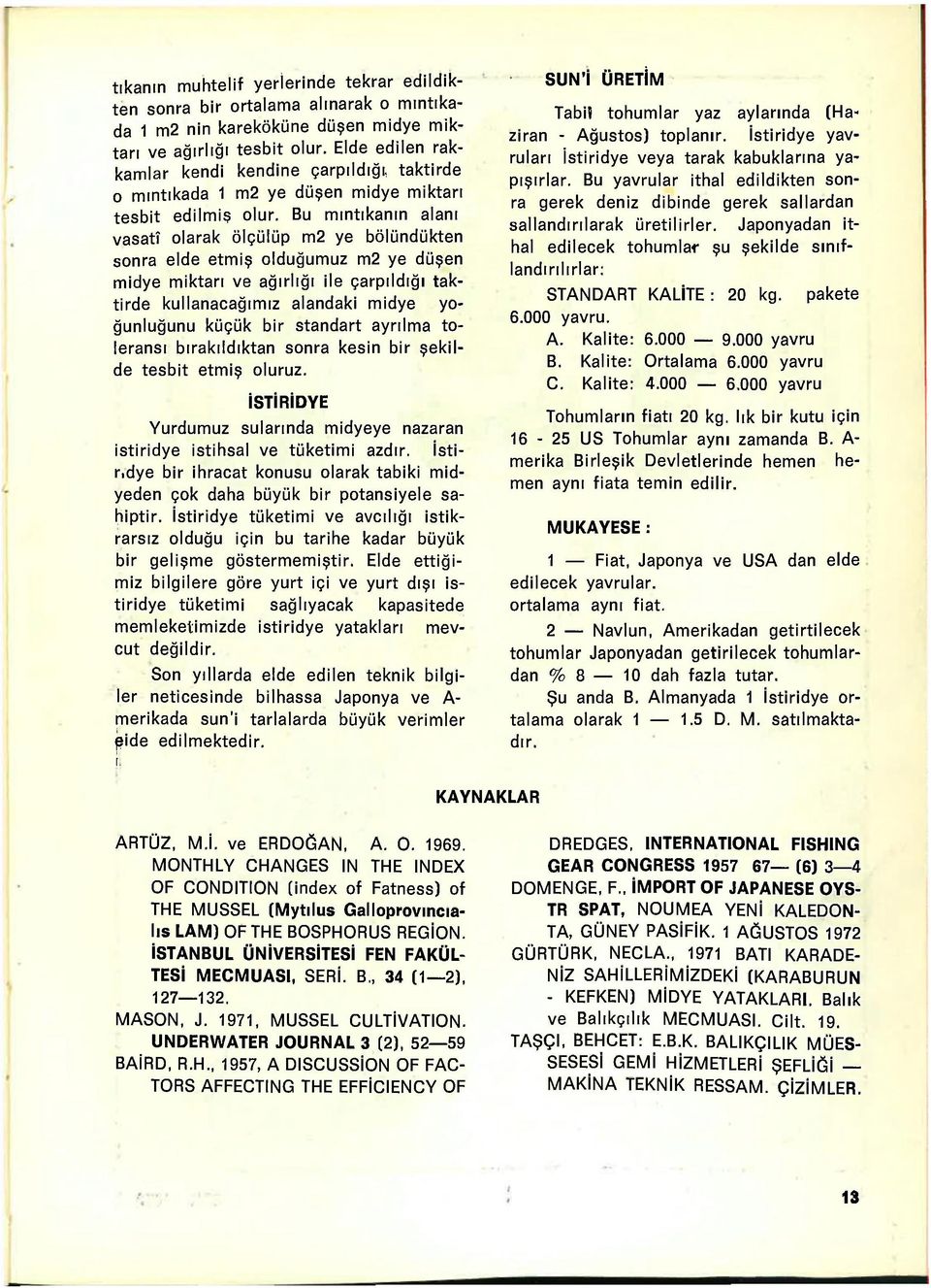 Bu mıntıkanın alanı vasatî olarak ölçülüp m2 ye bölündükten sonra elde etmiş olduğumuz m2 ye düşen midye miktarı ve ağırlığı ile çarpıldığı taktirde kullanacağımız alandaki midye yoğunluğunu küçük