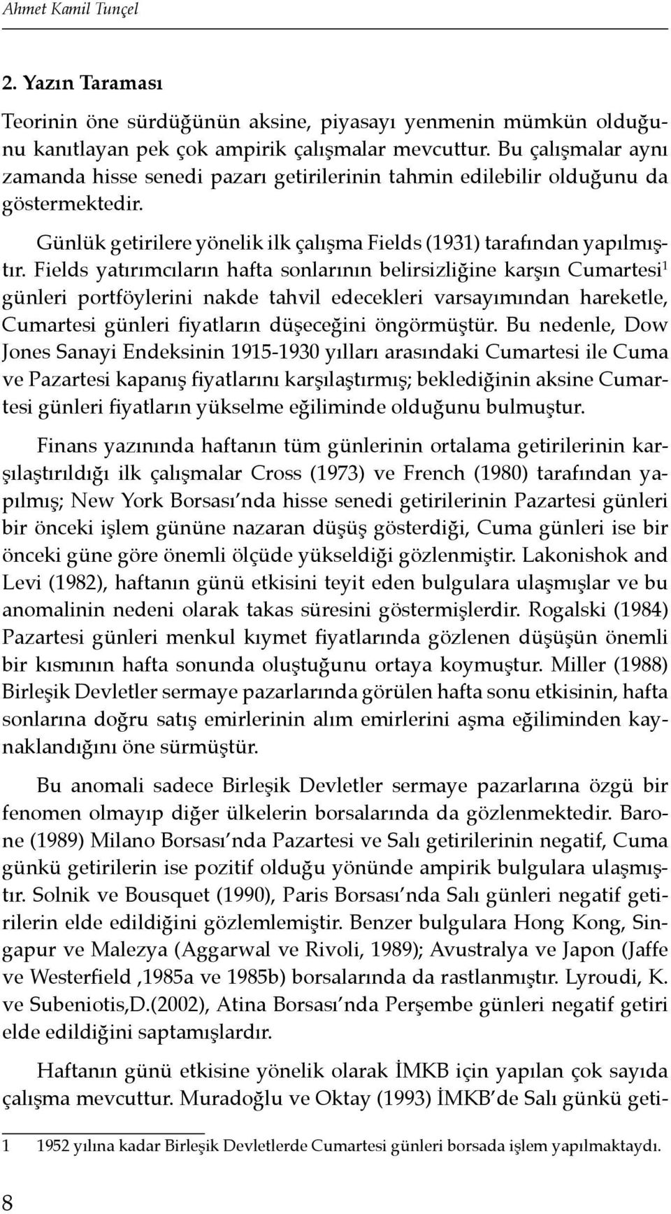 Fields yatırımcıların hafta sonlarının belirsizliğine karşın Cumartesi 1 günleri portföylerini nakde tahvil edecekleri varsayımından hareketle, Cumartesi günleri fiyatların düşeceğini öngörmüştür.