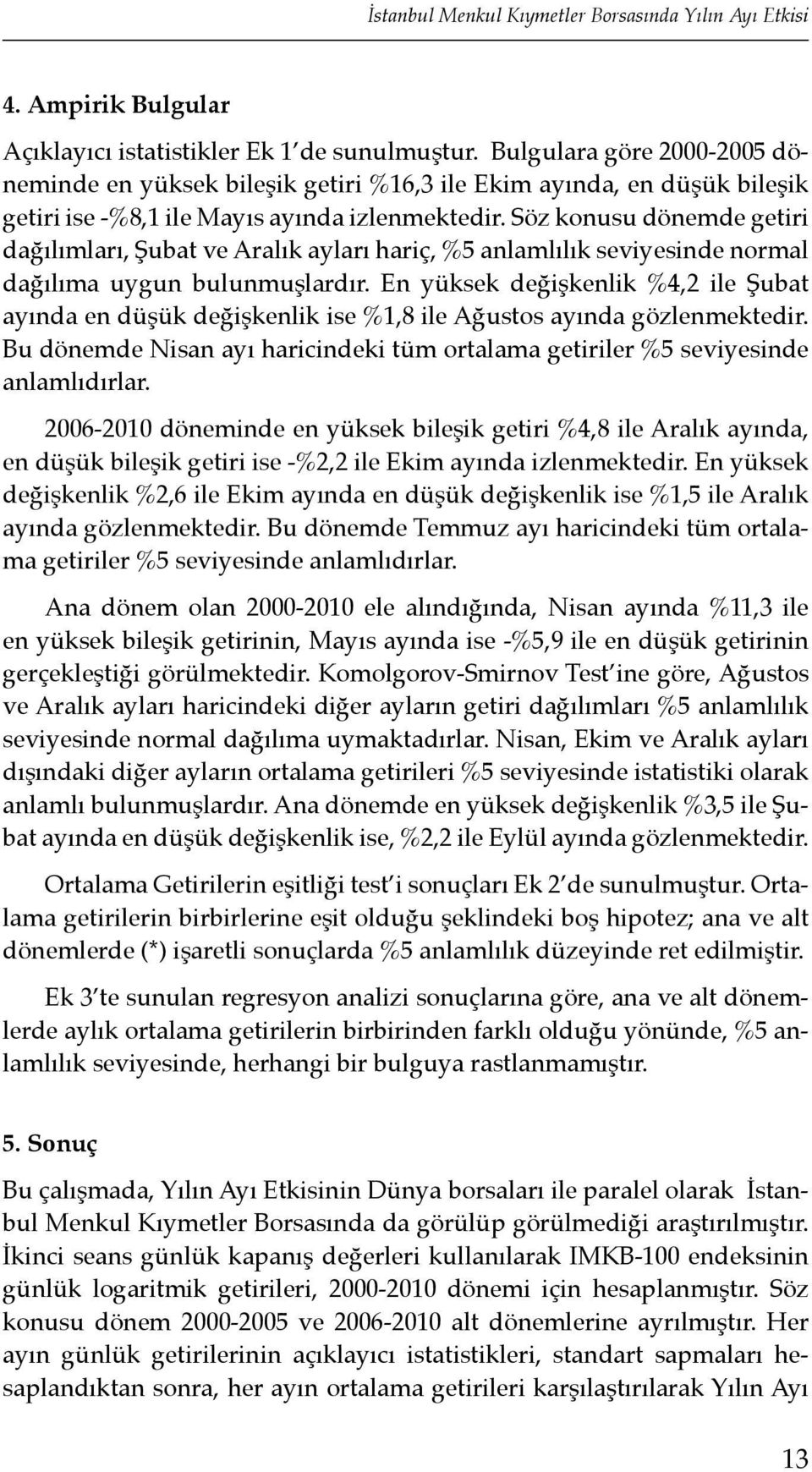 Söz konusu dönemde getiri dağılımları, Şubat ve Aralık ayları hariç, %5 anlamlılık seviyesinde normal dağılıma uygun bulunmuşlardır.