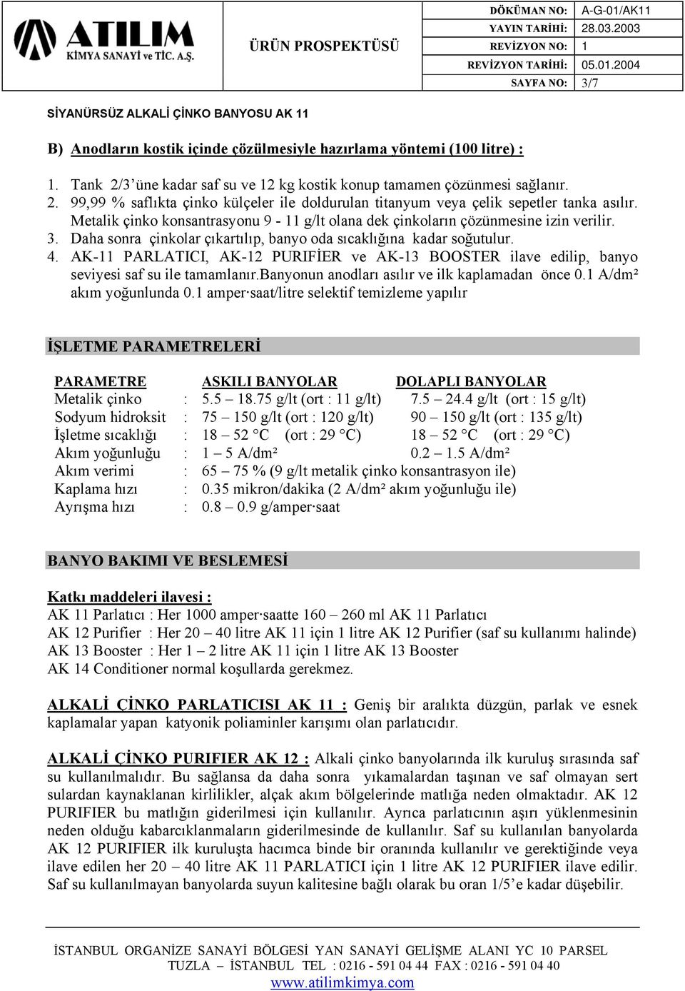 AK-11 PARLATICI, AK-12 PURIFİER ve AK-13 BOOSTER ilave edilip, banyo seviyesi saf su ile tamamlanır.banyonun anodları asılır ve ilk kaplamadan önce 0.1 A/dm² akım yoğunlunda 0.