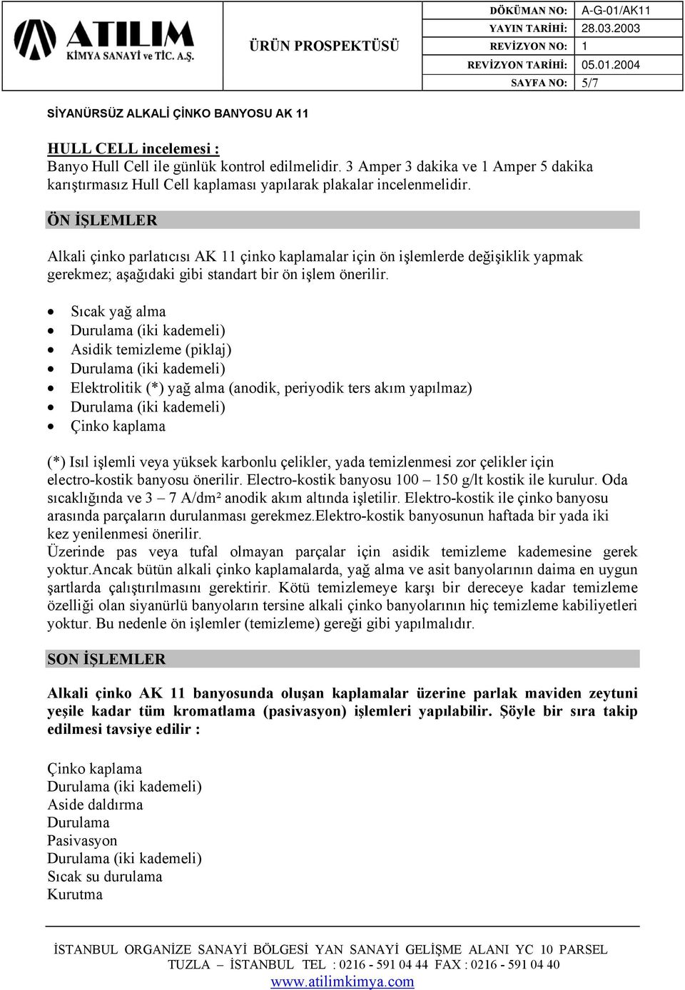 ÖN İŞLEMLER Alkali çinko parlatıcısı AK 11 çinko kaplamalar için ön işlemlerde değişiklik yapmak gerekmez; aşağıdaki gibi standart bir ön işlem önerilir.