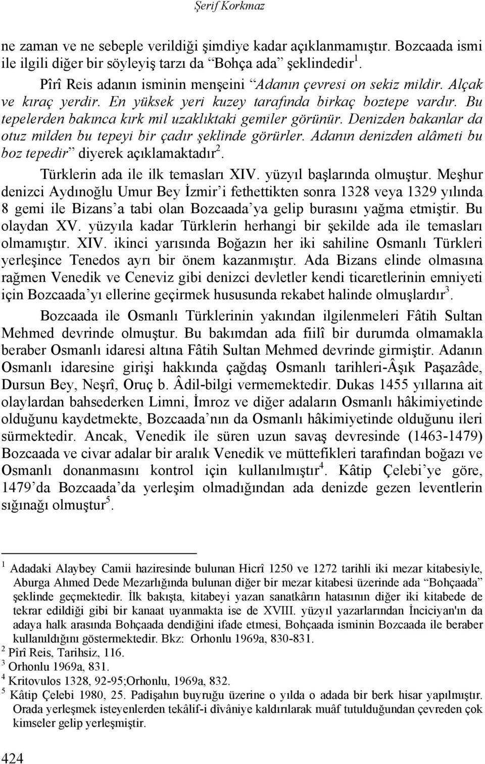 Bu tepelerden bakınca kırk mil uzaklıktaki gemiler görünür. Denizden bakanlar da otuz milden bu tepeyi bir çadır şeklinde görürler. Adanın denizden alâmeti bu boz tepedir diyerek açıklamaktadır 2.