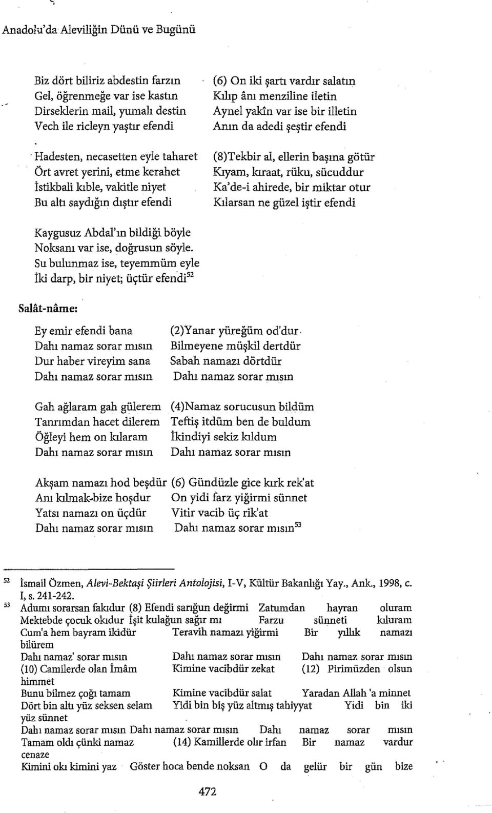 şeştir efendi (S)Tekbir al, elierin başına götür Kıyam, kıraat, rüku, sücuddur Ka' de-i ahirede, bir miktar otur Kılarsan ne güzel iştir efendi Kaygusuz Abdal'ın bildiği böyle Noksanı var ise,