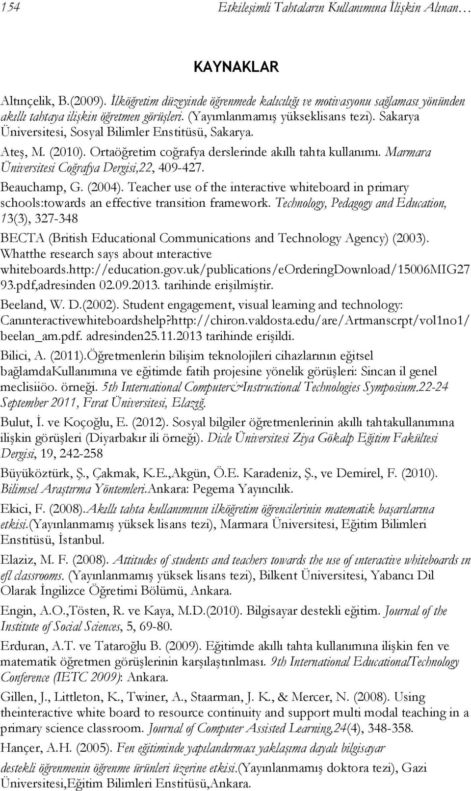 Sakarya Üniversitesi, Sosyal Bilimler Enstitüsü, Sakarya. Ateş, M. (2010). Ortaöğretim coğrafya derslerinde akıllı tahta kullanımı. Marmara Üniversitesi Coğrafya Dergisi,22, 409-427. Beauchamp, G.