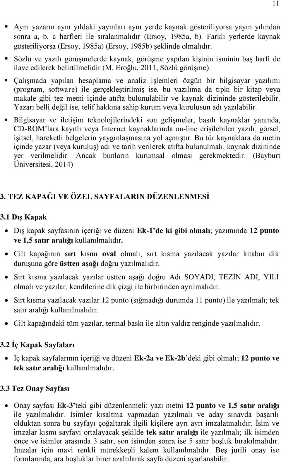 Sözlü ve yazılı görüşmelerde kaynak, görüşme yapılan kişinin isminin baş harfi de ilave edilerek belirtilmelidir (M. Eroğlu, 2011, Sözlü görüşme).