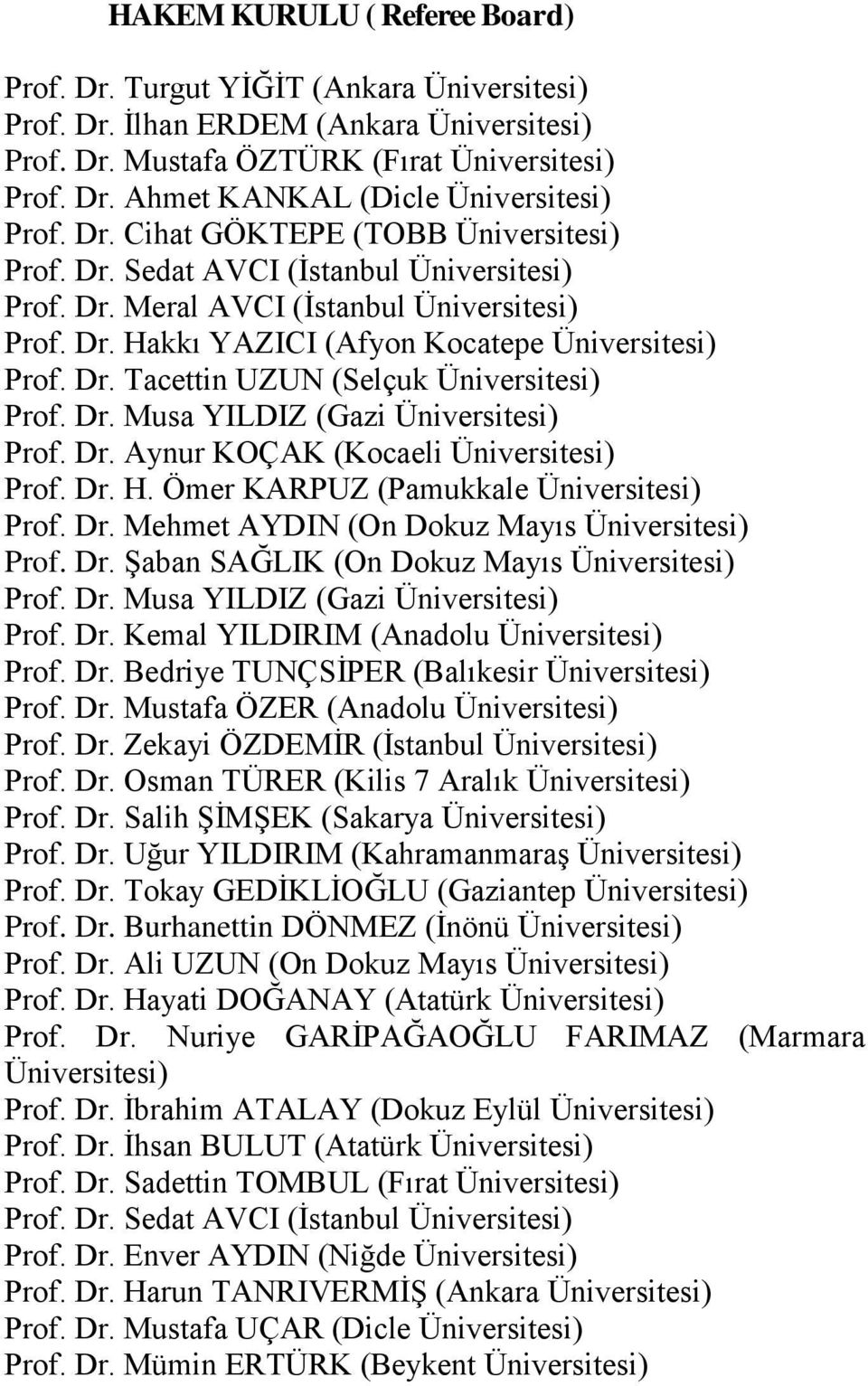 Dr. Musa YILDIZ (Gazi Üniversitesi) Prof. Dr. Aynur KOÇAK (Kocaeli Üniversitesi) Prof. Dr. H. Ömer KARPUZ (Pamukkale Üniversitesi) Prof. Dr. Mehmet AYDIN (On Dokuz Mayıs Üniversitesi) Prof. Dr. Şaban SAĞLIK (On Dokuz Mayıs Üniversitesi) Prof.