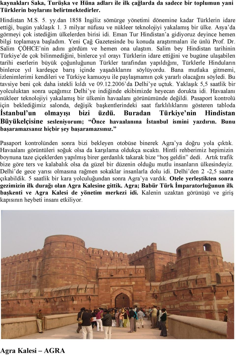 Asya da görmeyi çok istediğim ülkelerden birisi idi. Eman Tur Hindistan a gidiyoruz deyince hemen bilgi toplamaya başladım. Yeni Çağ Gazetesinde bu konuda araştırmaları ile ünlü Prof. Dr.