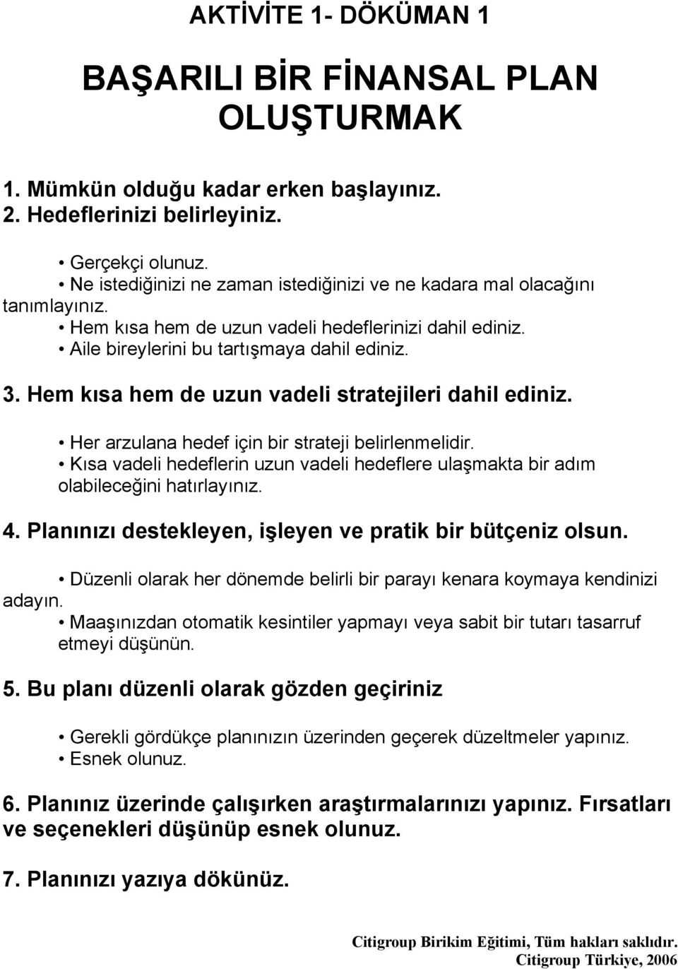 Hem kısa hem de uzun vadeli stratejileri dahil ediniz. Her arzulana hedef için bir strateji belirlenmelidir. Kısa vadeli hedeflerin uzun vadeli hedeflere ulaşmakta bir adım olabileceğini hatırlayınız.