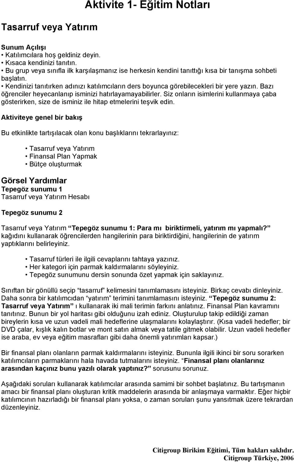 Bazı öğrenciler heyecanlanıp isminizi hatırlayamayabilirler. Siz onların isimlerini kullanmaya çaba gösterirken, size de isminiz ile hitap etmelerini teşvik edin.