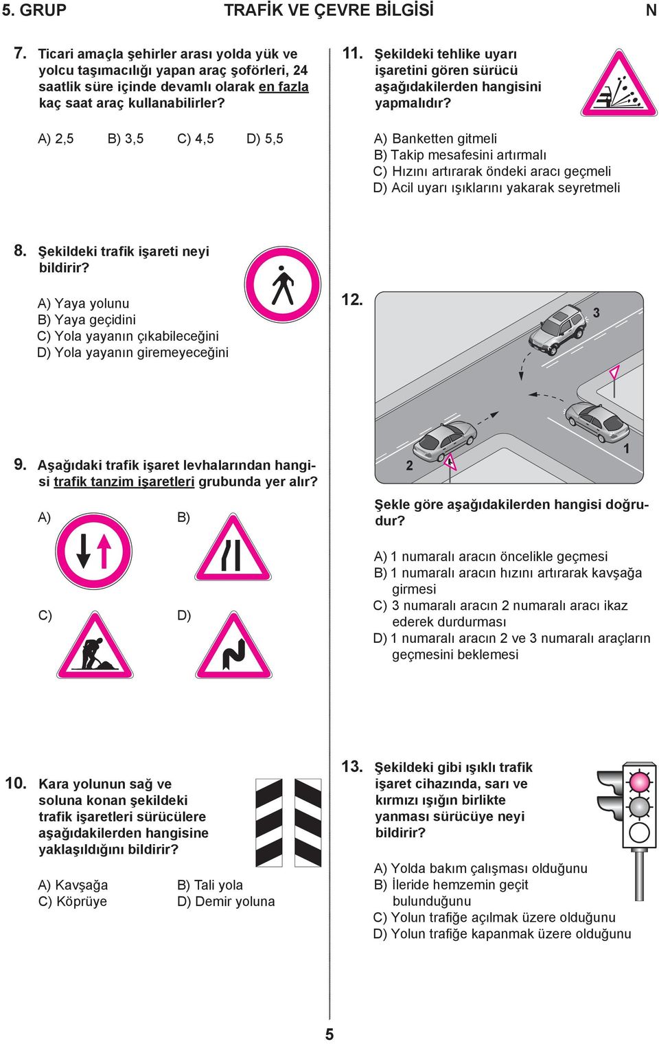 A) Banketten gitmeli B) Takip mesafesini artırmalı C) Hızını artırarak öndeki aracı geçmeli D) Acil uyarı ışıklarını yakarak seyretmeli 8. Şekildeki trafik işareti neyi bildirir?