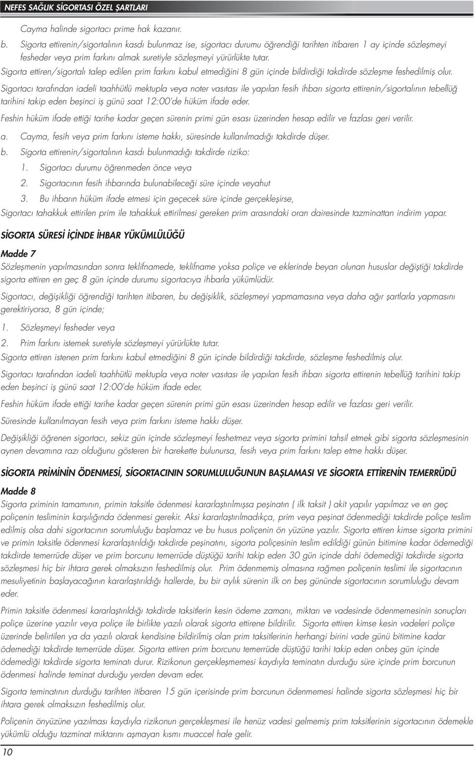 Sigorta ettiren/sigortalı talep edilen prim farkını kabul etmediğini 8 gün içinde bildirdiği takdirde sözleşme feshedilmiş olur.