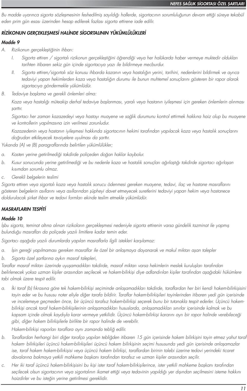 Sigorta ettiren / sigortalı rizikonun gerçekleştiğini öğrendiği veya her halükarda haber vermeye muktedir oldukları tarihten itibaren sekiz gün içinde sigortacıya yazı ile bildirmeye mecburdur. II.