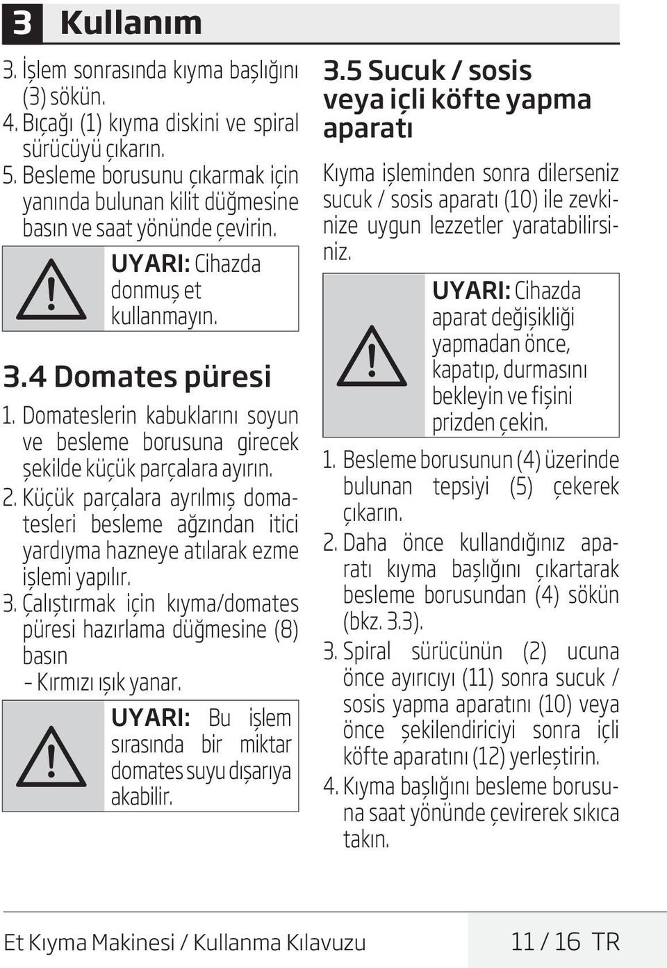 Domateslerin kabuklarını soyun ve besleme borusuna girecek şekilde küçük parçalara ayırın. 2. Küçük parçalara ayrılmış domatesleri besleme ağzından itici yardıyma hazneye atılarak ezme işlemi yapılır.