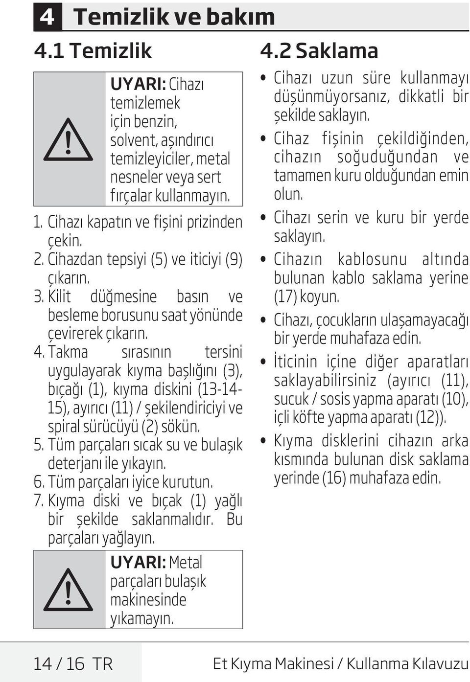 Takma sırasının tersini uygulayarak kıyma başlığını (3), bıçağı (1), kıyma diskini (13-14- 15), ayırıcı (11) / şekilendiriciyi ve spiral sürücüyü (2) sökün. 5.