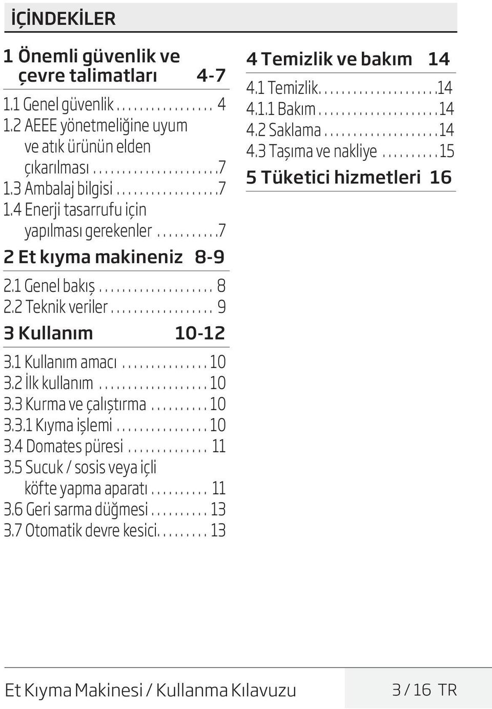 1 Kullanım amacı................10 3.2 İlk kullanım....................10 3.3 Kurma ve çalıştırma...........10 3.3.1 Kıyma işlemi.................10 3.4 Domates püresi............... 11 3.