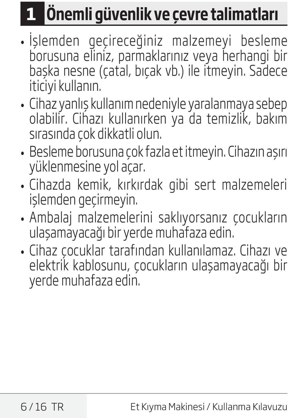 Besleme borusuna çok fazla et itmeyin. Cihazın aşırı yüklenmesine yol açar. Cihazda kemik, kırkırdak gibi sert malzemeleri işlemden geçirmeyin.